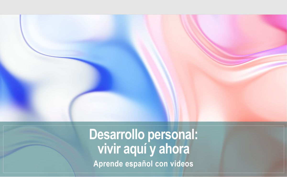 Aprende español con videos: Desarrollo personal – Vivir aquí y ahora