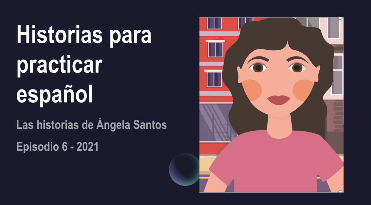 Historias para aprender español: Ángela Santos – episodio 6-2021